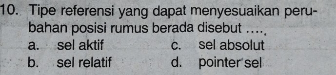 Tipe referensi yang dapat menyesuaikan peru-
bahan posisi rumus berada disebut ....
a. sel aktif c. sel absolut
b. sel relatif d. pointer sel