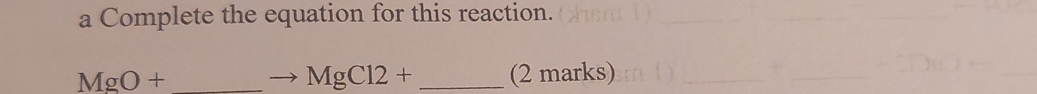 a Complete the equation for this reaction.
MgCl2+
MgO+ _ _  (2 marks)