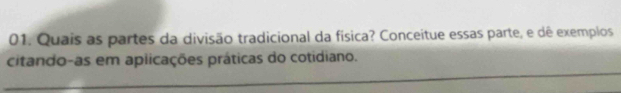 Quais as partes da divisão tradicional da física? Conceitue essas parte, e dê exemplos 
_ 
citando-as em aplicações práticas do cotidiano.