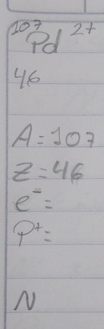 ^107_Pd^2+
46
A=107
z=46
e^-=
p^+=
N