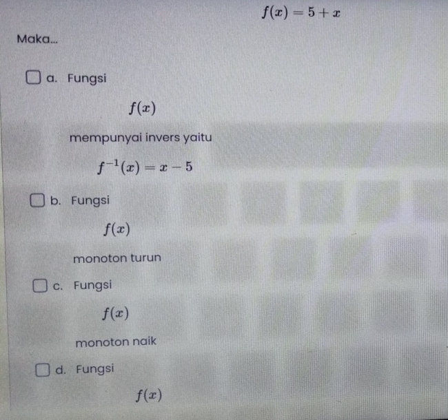 f(x)=5+x
Maka...
a. Fungsi
f(x)
mempunyai invers yaitu
f^(-1)(x)=x-5
b. Fungsi
f(x)
monoton turun
c、Fungsi
f(x)
monoton naik
d. Fungsi
f(x)