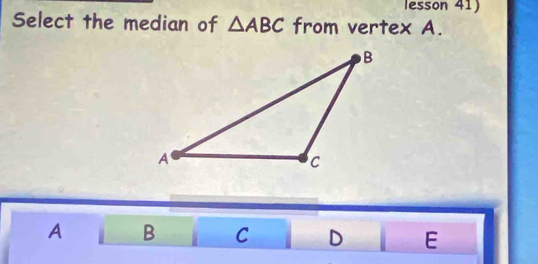 lesson 41)
Select the median of △ ABC from vertex A.
A i B C D E