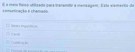 É o meio físico utilizado para transmitir a mensagem; Este elemento de
comunicação é chamado.
Sinais linguísticos
Canal
Codificação
Formas de expressão de uma no s