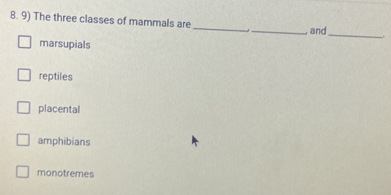 The three classes of mammals are _-_ , and __.
marsupials
reptiles
placental
amphibians
monotremes