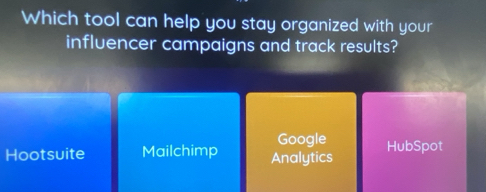 Which tool can help you stay organized with your
influencer campaigns and track results?
Google HubSpot
Hootsuite Mailchimp Analytics