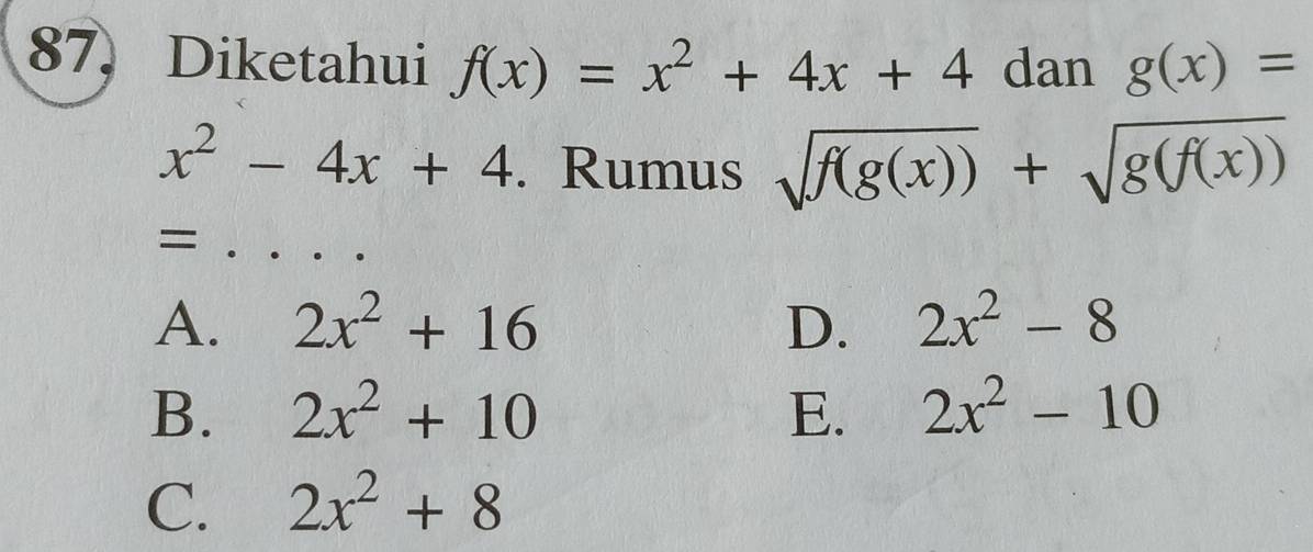 Diketahui f(x)=x^2+4x+4 dan g(x)=
x^2-4x+4. Rumus sqrt(f(g(x)))+sqrt(g(f(x)))
_=
A. 2x^2+16 D. 2x^2-8
B. 2x^2+10 E. 2x^2-10
C. 2x^2+8