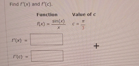 Find f'(x) and f'(c). 
Function Value of c
f(x)= sin (x)/x c= π /3 
f'(x)=□
+
f'(c)=□