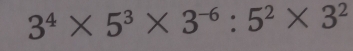 3^4* 5^3* 3^(-6):5^2* 3^2