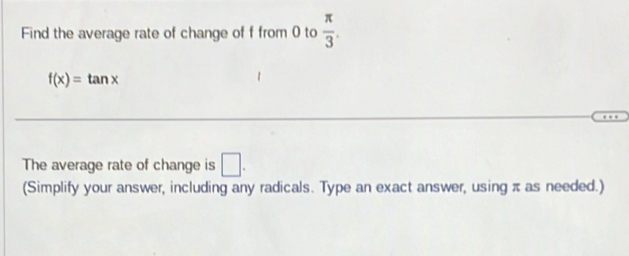 Find the average rate of change of f from 0 to  π /3 .
f(x)=tan x
The average rate of change is □. 
(Simplify your answer, including any radicals. Type an exact answer, using π as needed.)