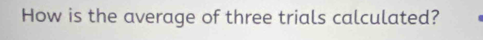 How is the average of three trials calculated?