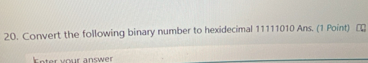 Convert the following binary number to hexidecimal 11111010 Ans. (1 Point) 
snter your answer