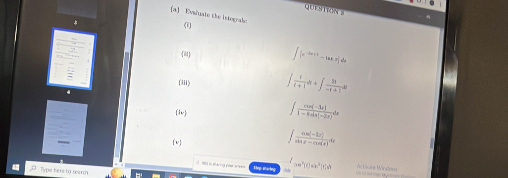 Evaluate the integrals: 
(1) 
(ii)
∈t [e^(-3x+1)-tan x]ds
(iii)
∈t  t/t+1 dt+∈t  2t/-t+1 dt
(iv)
∈t  (cos (-3x))/1-8sin (-3x) dx
(v)
∈t  (cos (-2x))/sin x-cos (x) dx
Activate Windows 
| IRIS is sharing your screen. Stop sharing Hish ∈t cos^2(t)sin^2(t)dt Go to Settings beachine t=== 
Type here to search