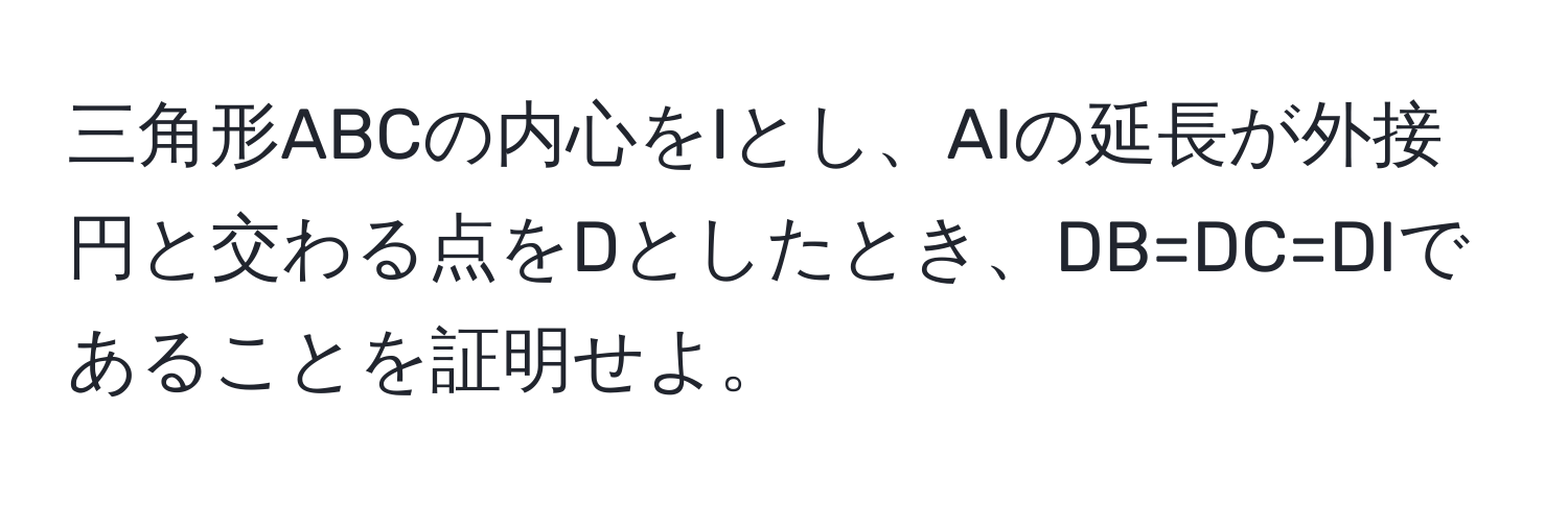 三角形ABCの内心をIとし、AIの延長が外接円と交わる点をDとしたとき、DB=DC=DIであることを証明せよ。