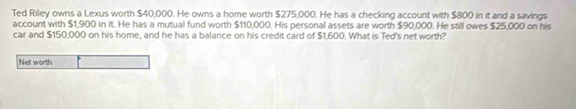 Solved: Ted Riley owns a Lexus worth $40,000. He owns a home worth ...