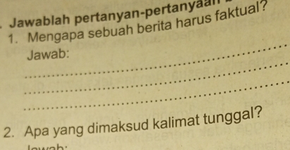 Jawablah pertanyan-pertanyan 
1. Mengapa sebuah berita harus faktual? 
_ 
_ 
Jawab: 
_ 
2. Apa yang dimaksud kalimat tunggal?