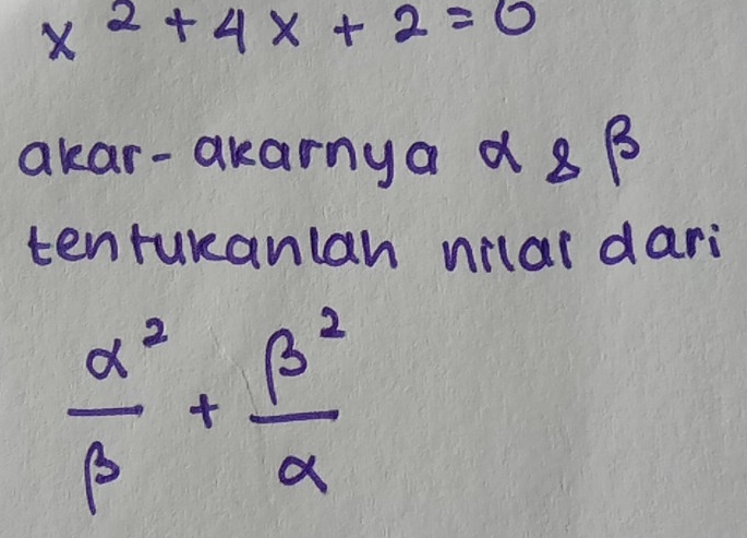 x^2+4x+2=0
akar-akarnya d 8 B 
tenturanlan nilar dari
 alpha^2/beta  + beta^2/alpha  