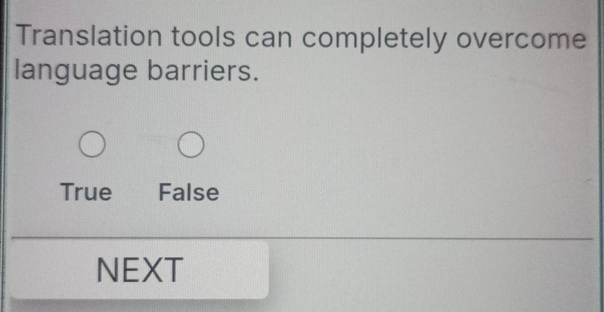 Translation tools can completely overcome
language barriers.
True False
NEXT