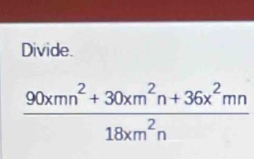 Divide.
 (90xmn^2+30xm^2n+36x^2mn)/18xm^2n 