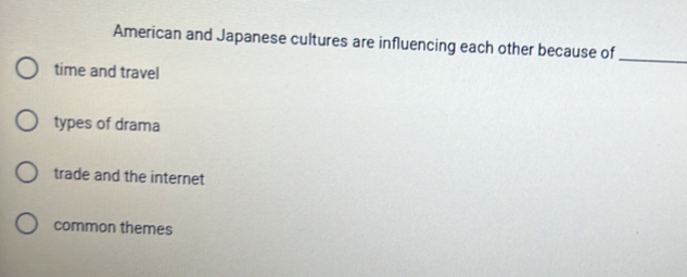 American and Japanese cultures are influencing each other because of
_
time and travel
types of drama
trade and the internet
common themes