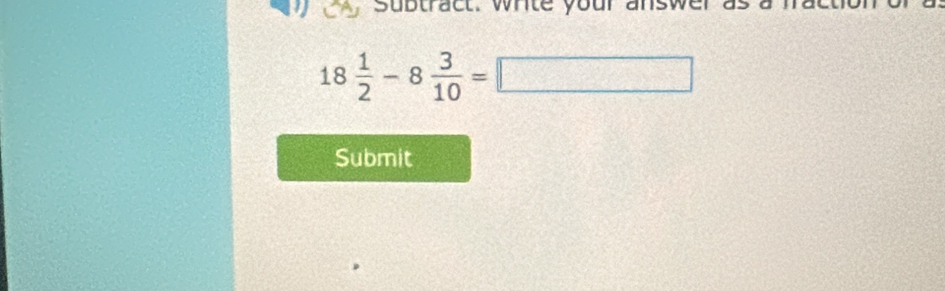 subtract. whte
18 1/2 -8 3/10 =□
Submit