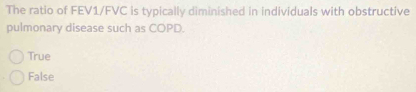 The ratio of FEV1/FVC is typically diminished in individuals with obstructive
pulmonary disease such as COPD.
True
False