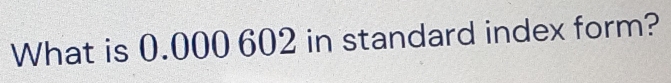 What is 0.000 602 in standard index form?