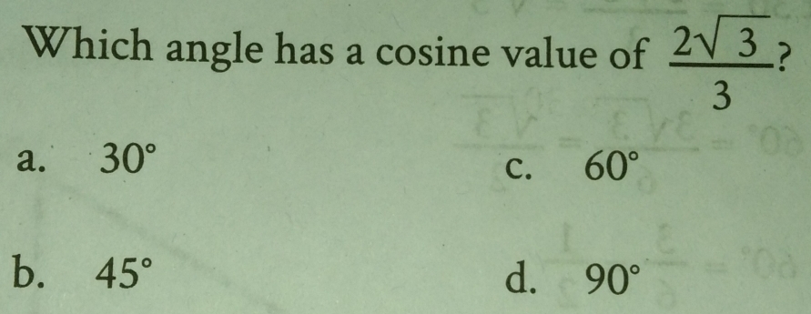 Which angle has a cosine value of  2sqrt(3)/3 
a. 30° C. 60°
b. 45° d. 90°