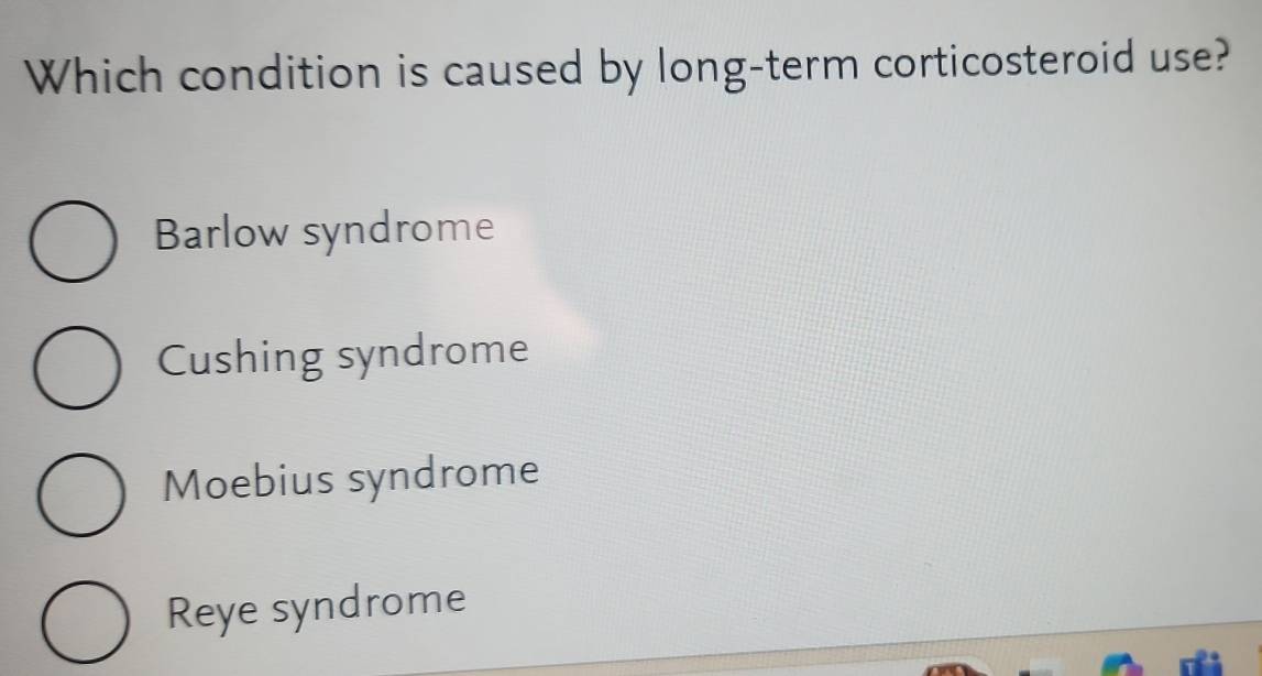 Which condition is caused by long-term corticosteroid use?
Barlow syndrome
Cushing syndrome
Moebius syndrome
Reye syndrome