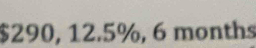 $290, 12.5%, 6 months