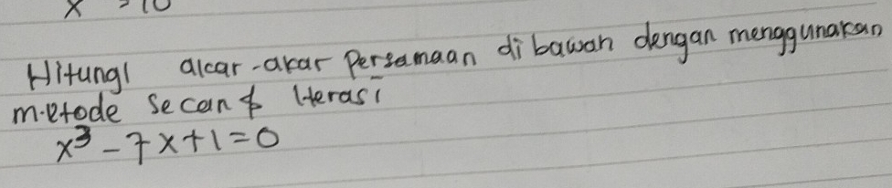 x>10
Hitung1 alcar-akar Persamaan dibauan dengan menggunakan 
m.etode secant Herasi
x^3-7x+1=0