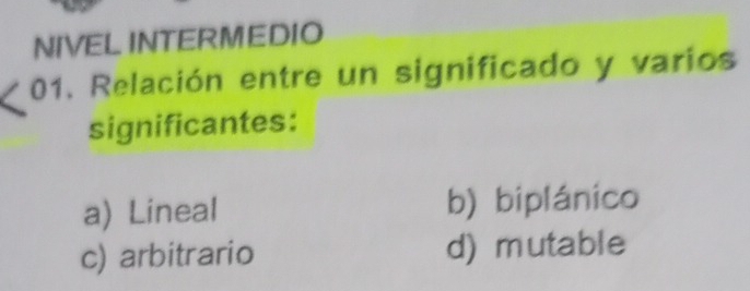 NIVEL INTERMEDIO
01. Relación entre un significado y varios
significantes:
a) Lineal b) biplánico
c) arbitrario d) mutable