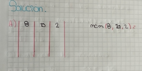 Solcion.
A) 8 D 2
mcm(8,2a,2)=