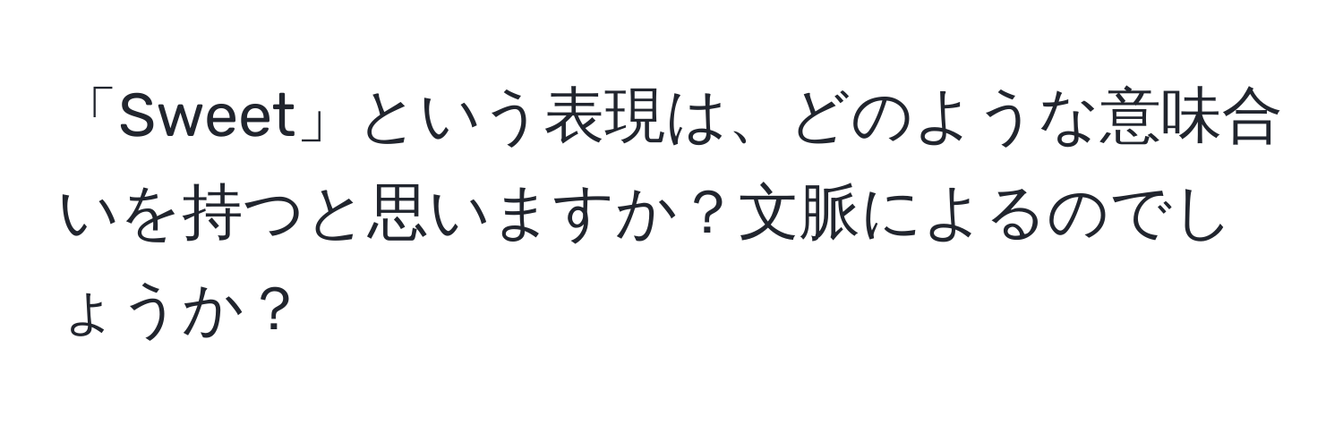 「Sweet」という表現は、どのような意味合いを持つと思いますか？文脈によるのでしょうか？