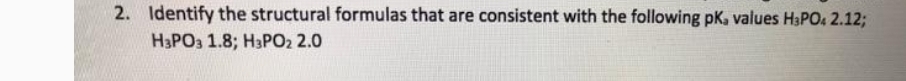 Identify the structural formulas that are consistent with the following pK, values H_3PO_42.12;
H_3PO_31.8; H_3PO_22.0