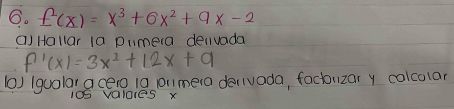 f(x)=x^3+6x^2+9x-2
() Hallar 1a Dumera delivada
f'(x)=3x^2+12x+9
() (guolar a cero 1a onmera derivada, factorzar y calcolar 
10valores x