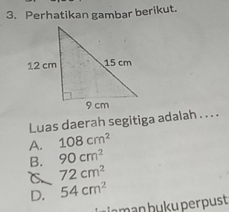 Perhatikan gambar berikut.
Luas daerah segitiga adalah . . . .
A. 108cm^2
B. 90cm^2
C 72cm^2
D. 54cm^2
n b uk u per pust