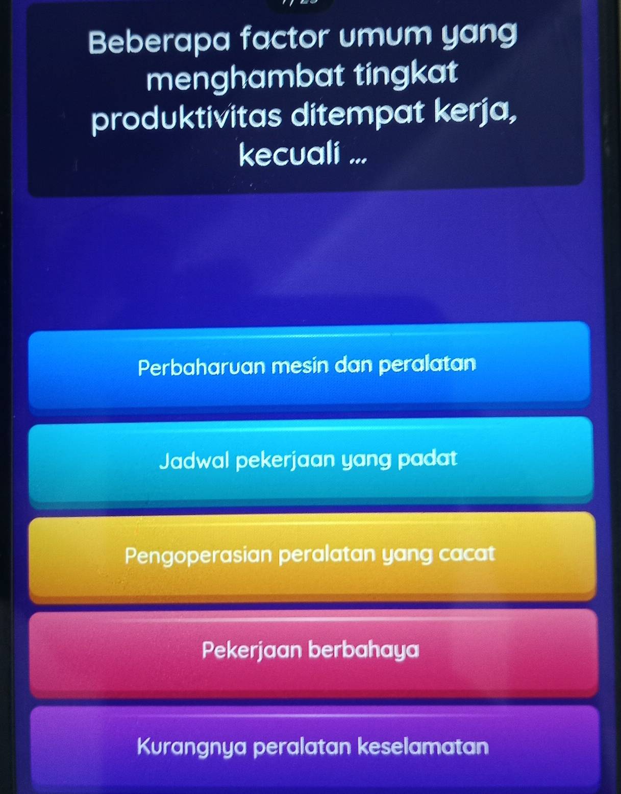 Beberapa factor umum yang
menghambat tingkat
produktivitas ditempat kerja,
kecuali ...
Perbaharvan mesin dan peralatan
Jadwal pekerjaan yang padat
Pengoperasian peralatan yang cacat
Pekerjaan berbahaya
Kurangnya peralatan keselamatan