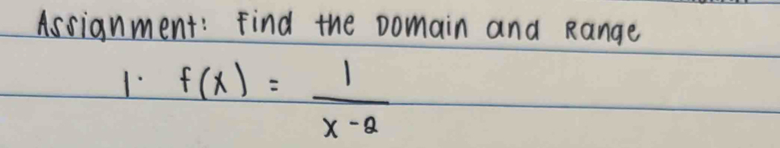 Assignment: Find the Domain and Range 
1. f(x)= 1/x-2 