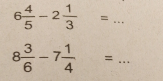 6 4/5 -2 1/3 =
_ 8 3/6 -7 1/4 =