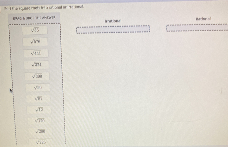 Sort the square roots into rational or irrational.
DG & DROP THE ANSWER Rational
Irrational
sqrt(225)