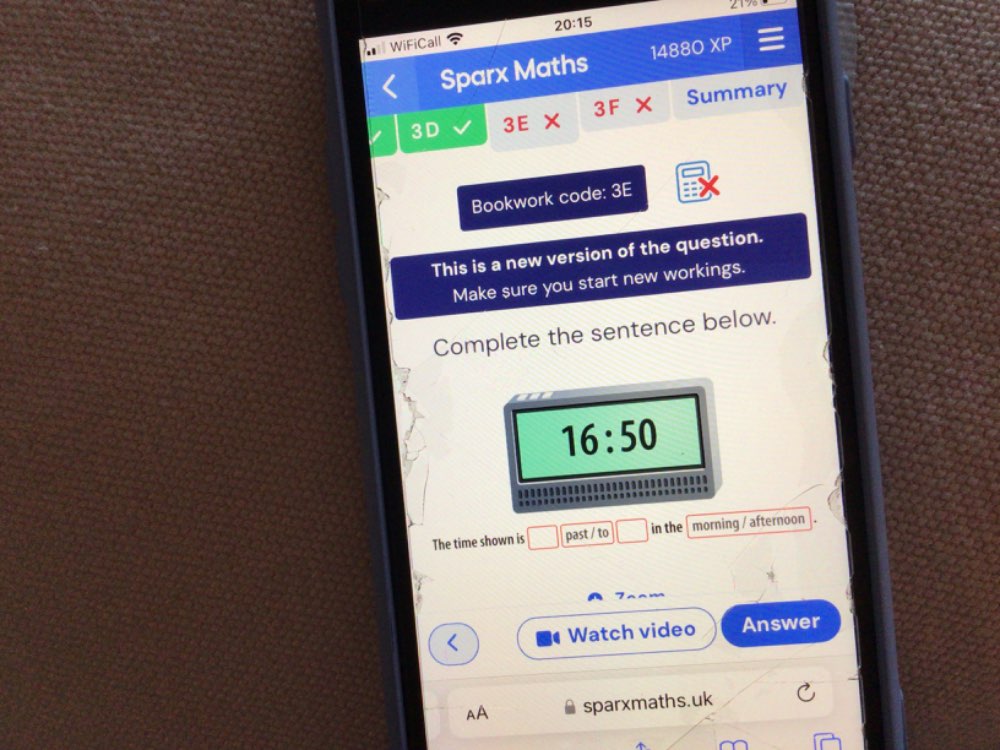 217 
20:15 
WiFiCall XP 
Sparx Maths 14880 
3D 3E × 3F × Summary 
Bookwork code: 3E 
This is a new version of the question. 
Make sure you start new workings. 
Complete the sentence below. 
16:50 

The time shown is past / to □ in the morning / afternoon 
Watch video Answer 
AA sparxmaths.uk