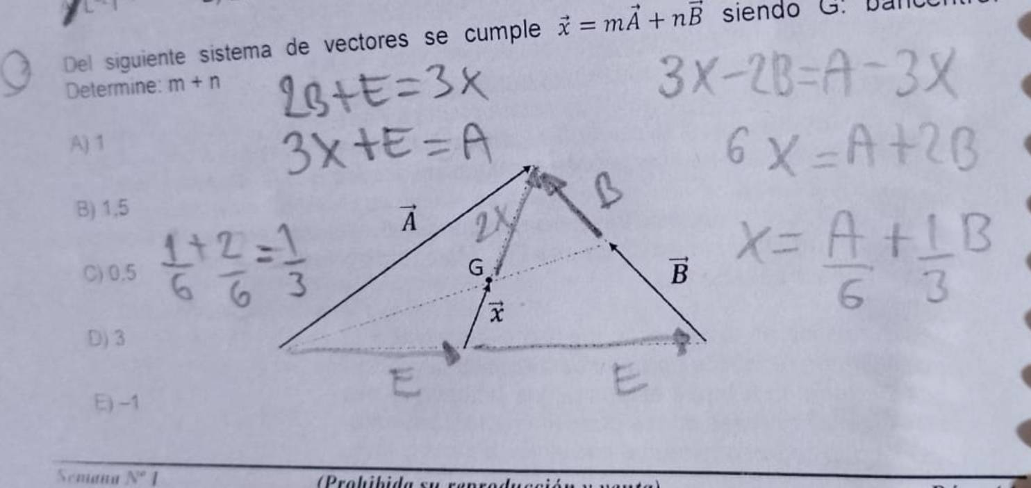 Del siguiente sistema de vectores se cumple vector x=mvector A+nvector B siendo G:
Determine: m+n
A) 1
B) 1,5
C) 0.5
D)3
E) -1
Semaña N°I rohibi