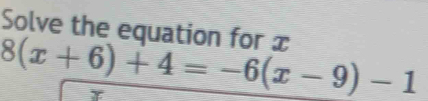 Solve the equation for x
8(x+6)+4=-6(x-9)-1
F