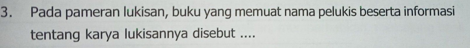 Pada pameran lukisan, buku yang memuat nama pelukis beserta informasi 
tentang karya lukisannya disebut ....