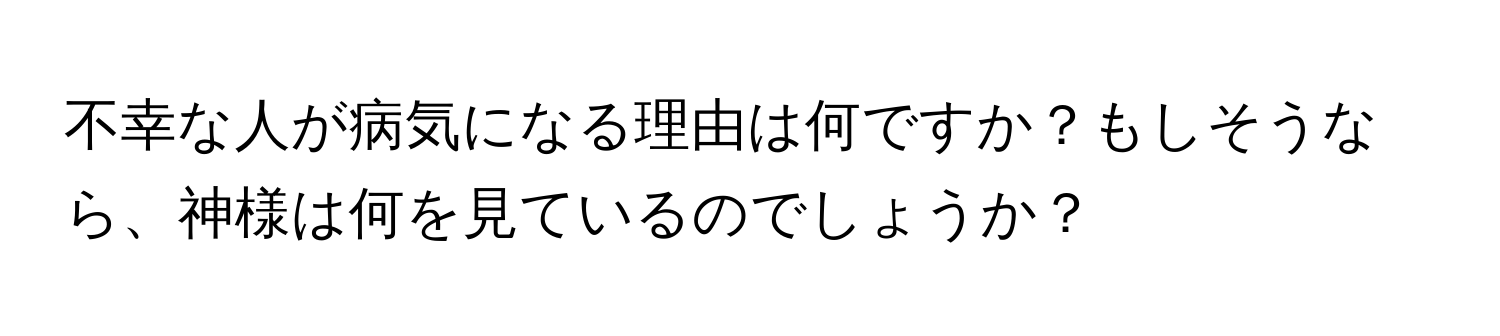 不幸な人が病気になる理由は何ですか？もしそうなら、神様は何を見ているのでしょうか？