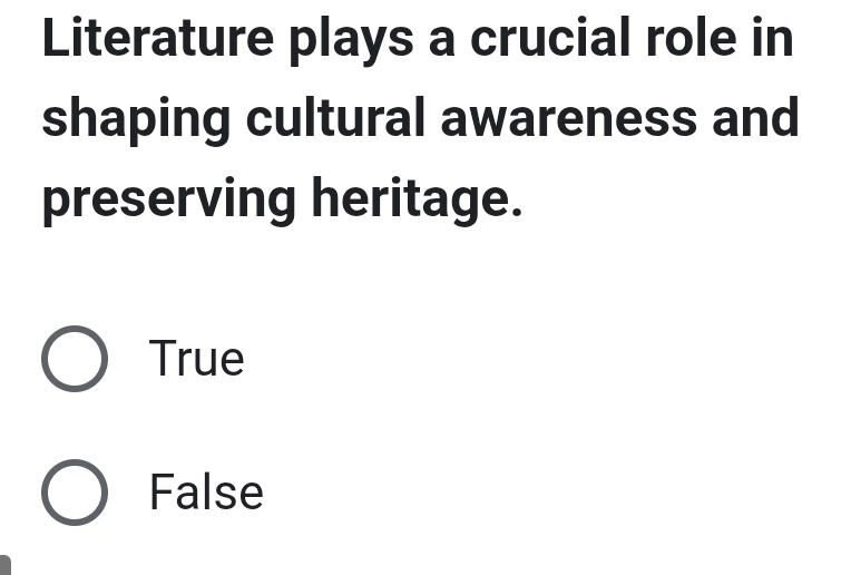 Literature plays a crucial role in
shaping cultural awareness and
preserving heritage.
True
False