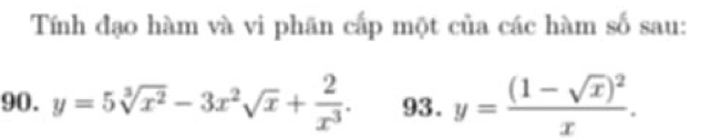 Tính đạo hàm và vi phãn cấp một của các hàm số sau:
90. y=5sqrt[3](x^2)-3x^2sqrt(x)+ 2/x^3 . 93. y=frac (1-sqrt(x))^2x.