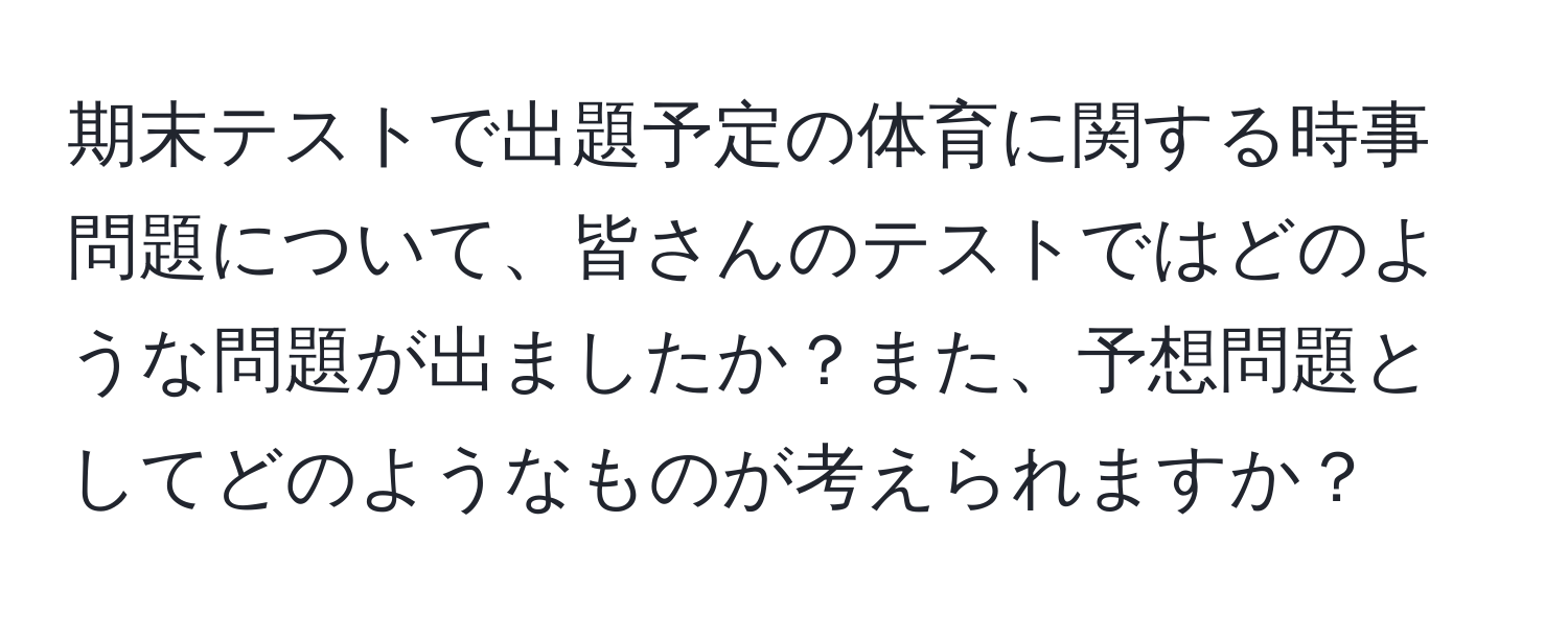 期末テストで出題予定の体育に関する時事問題について、皆さんのテストではどのような問題が出ましたか？また、予想問題としてどのようなものが考えられますか？