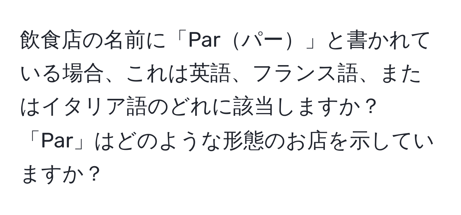 飲食店の名前に「Parパー」と書かれている場合、これは英語、フランス語、またはイタリア語のどれに該当しますか？「Par」はどのような形態のお店を示していますか？