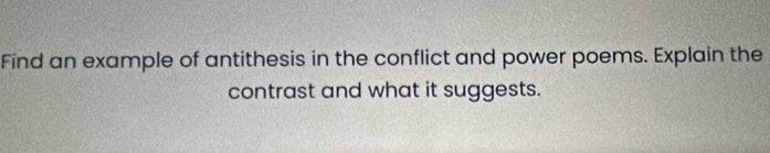 Find an example of antithesis in the conflict and power poems. Explain the 
contrast and what it suggests.